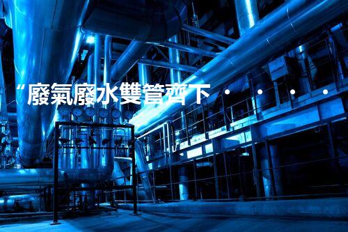 “廢氣廢水雙管齊下，環(huán)保先鋒巴洛仕引領(lǐng)綠色以后”